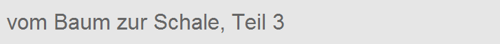 vom Baum zur Schale, Teil 3